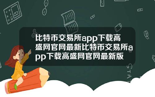 比特币交易所app下载高盛网官网最新比特币交易所app下载高盛网官网最新版