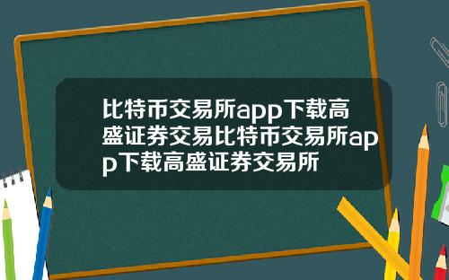 比特币交易所app下载高盛证券交易比特币交易所app下载高盛证券交易所