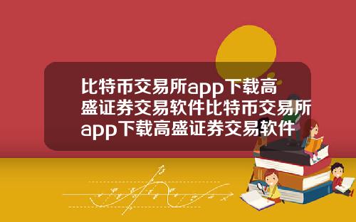 比特币交易所app下载高盛证券交易软件比特币交易所app下载高盛证券交易软件安全吗