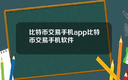 比特币交易手机app比特币交易手机软件