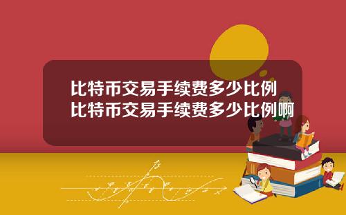 比特币交易手续费多少比例比特币交易手续费多少比例啊