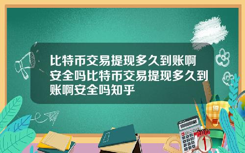比特币交易提现多久到账啊安全吗比特币交易提现多久到账啊安全吗知乎