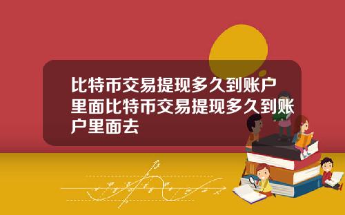 比特币交易提现多久到账户里面比特币交易提现多久到账户里面去