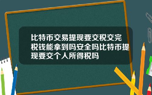 比特币交易提现要交税交完税钱能拿到吗安全吗比特币提现要交个人所得税吗