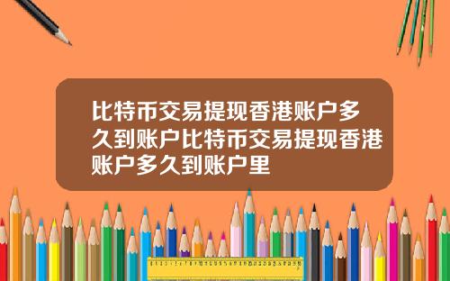 比特币交易提现香港账户多久到账户比特币交易提现香港账户多久到账户里