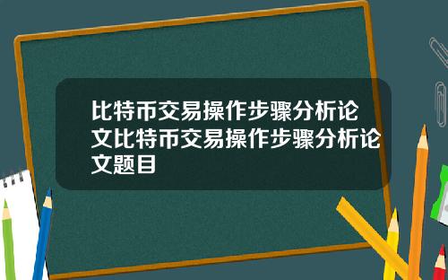 比特币交易操作步骤分析论文比特币交易操作步骤分析论文题目