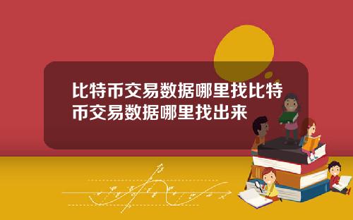 比特币交易数据哪里找比特币交易数据哪里找出来