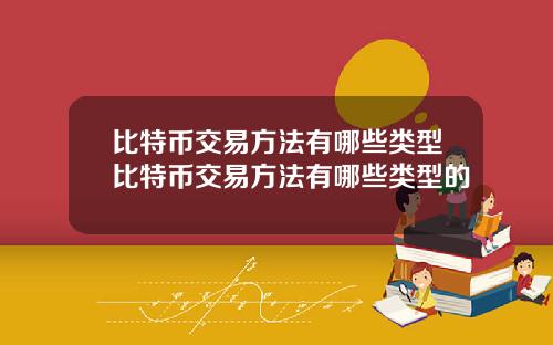 比特币交易方法有哪些类型比特币交易方法有哪些类型的