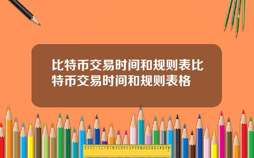 比特币交易时间和规则表比特币交易时间和规则表格