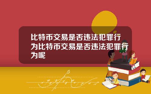 比特币交易是否违法犯罪行为比特币交易是否违法犯罪行为呢
