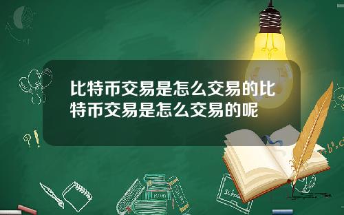 比特币交易是怎么交易的比特币交易是怎么交易的呢