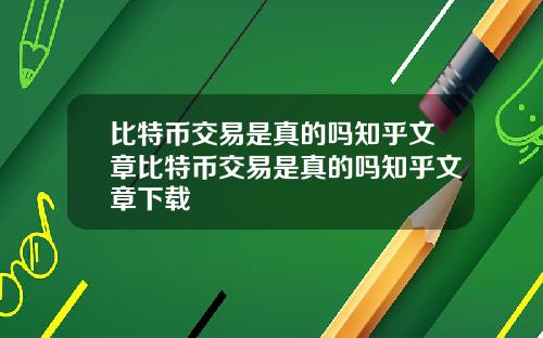 比特币交易是真的吗知乎文章比特币交易是真的吗知乎文章下载