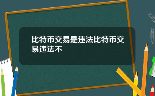 比特币交易是违法比特币交易违法不