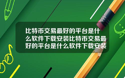 比特币交易最好的平台是什么软件下载安装比特币交易最好的平台是什么软件下载安装苹果