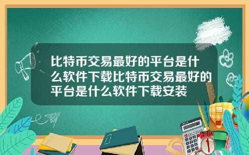 比特币交易最好的平台是什么软件下载比特币交易最好的平台是什么软件下载安装