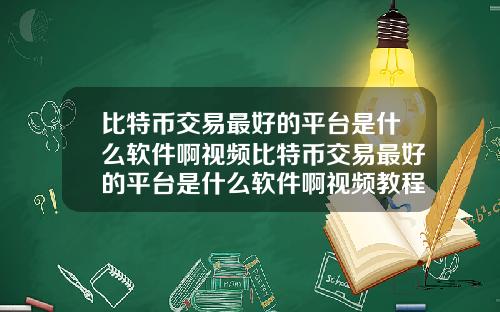 比特币交易最好的平台是什么软件啊视频比特币交易最好的平台是什么软件啊视频教程