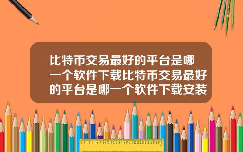 比特币交易最好的平台是哪一个软件下载比特币交易最好的平台是哪一个软件下载安装