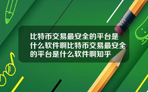 比特币交易最安全的平台是什么软件啊比特币交易最安全的平台是什么软件啊知乎