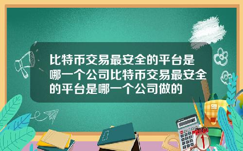 比特币交易最安全的平台是哪一个公司比特币交易最安全的平台是哪一个公司做的