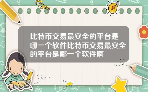 比特币交易最安全的平台是哪一个软件比特币交易最安全的平台是哪一个软件啊