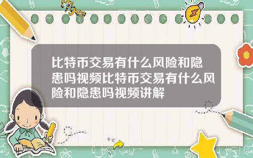 比特币交易有什么风险和隐患吗视频比特币交易有什么风险和隐患吗视频讲解