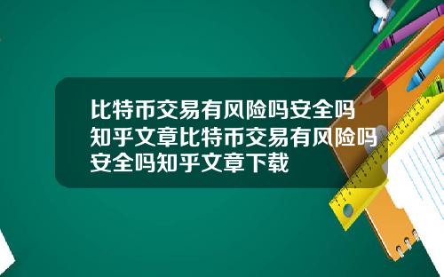 比特币交易有风险吗安全吗知乎文章比特币交易有风险吗安全吗知乎文章下载