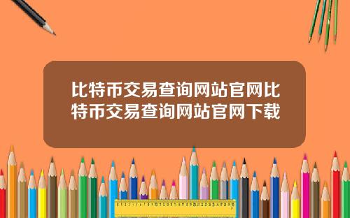 比特币交易查询网站官网比特币交易查询网站官网下载