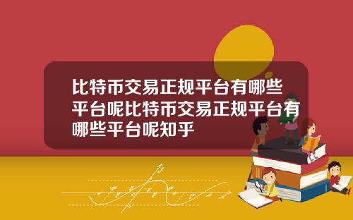 比特币交易正规平台有哪些平台呢比特币交易正规平台有哪些平台呢知乎