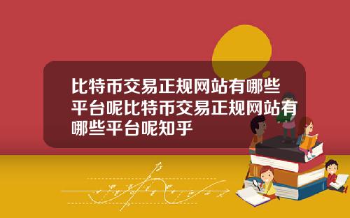 比特币交易正规网站有哪些平台呢比特币交易正规网站有哪些平台呢知乎