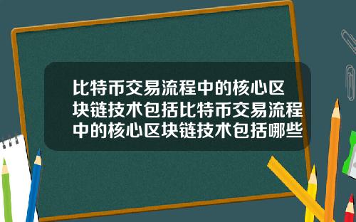 比特币交易流程中的核心区块链技术包括比特币交易流程中的核心区块链技术包括哪些