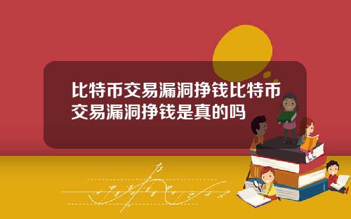 比特币交易漏洞挣钱比特币交易漏洞挣钱是真的吗