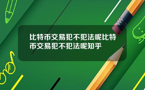 比特币交易犯不犯法呢比特币交易犯不犯法呢知乎