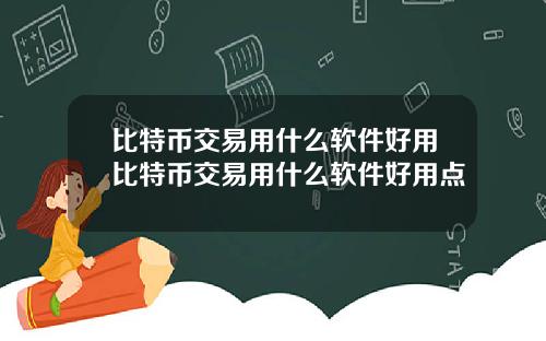 比特币交易用什么软件好用比特币交易用什么软件好用点