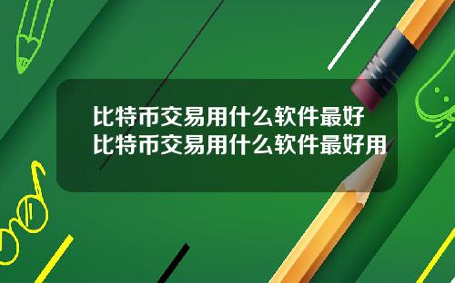比特币交易用什么软件最好比特币交易用什么软件最好用