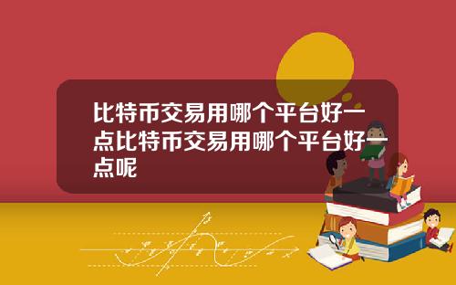 比特币交易用哪个平台好一点比特币交易用哪个平台好一点呢