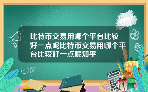比特币交易用哪个平台比较好一点呢比特币交易用哪个平台比较好一点呢知乎