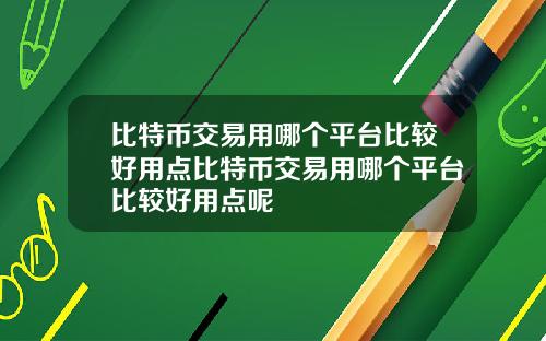 比特币交易用哪个平台比较好用点比特币交易用哪个平台比较好用点呢