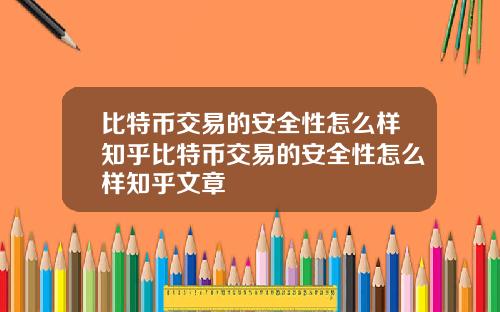 比特币交易的安全性怎么样知乎比特币交易的安全性怎么样知乎文章