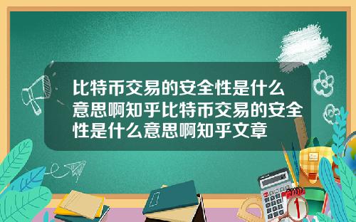 比特币交易的安全性是什么意思啊知乎比特币交易的安全性是什么意思啊知乎文章