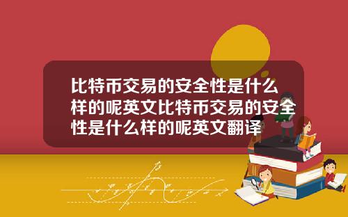 比特币交易的安全性是什么样的呢英文比特币交易的安全性是什么样的呢英文翻译