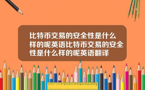 比特币交易的安全性是什么样的呢英语比特币交易的安全性是什么样的呢英语翻译