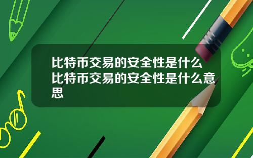 比特币交易的安全性是什么比特币交易的安全性是什么意思
