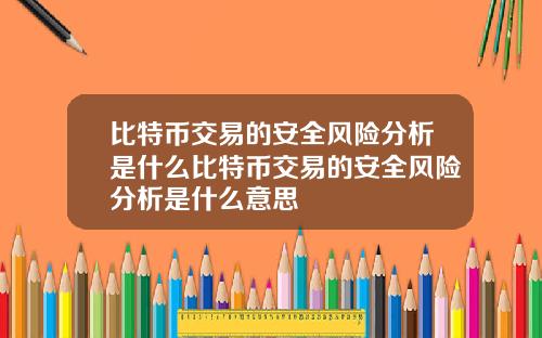 比特币交易的安全风险分析是什么比特币交易的安全风险分析是什么意思