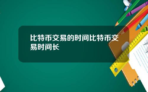比特币交易的时间比特币交易时间长