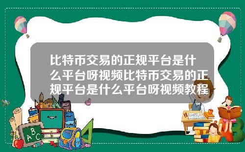 比特币交易的正规平台是什么平台呀视频比特币交易的正规平台是什么平台呀视频教程
