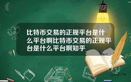 比特币交易的正规平台是什么平台啊比特币交易的正规平台是什么平台啊知乎