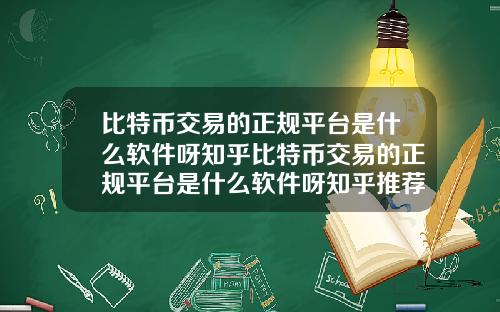 比特币交易的正规平台是什么软件呀知乎比特币交易的正规平台是什么软件呀知乎推荐
