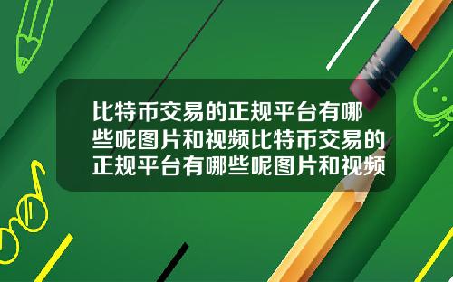 比特币交易的正规平台有哪些呢图片和视频比特币交易的正规平台有哪些呢图片和视频下载