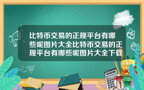 比特币交易的正规平台有哪些呢图片大全比特币交易的正规平台有哪些呢图片大全下载