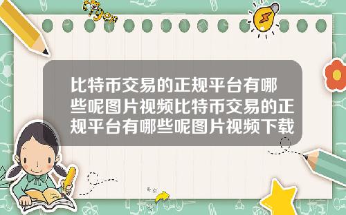 比特币交易的正规平台有哪些呢图片视频比特币交易的正规平台有哪些呢图片视频下载